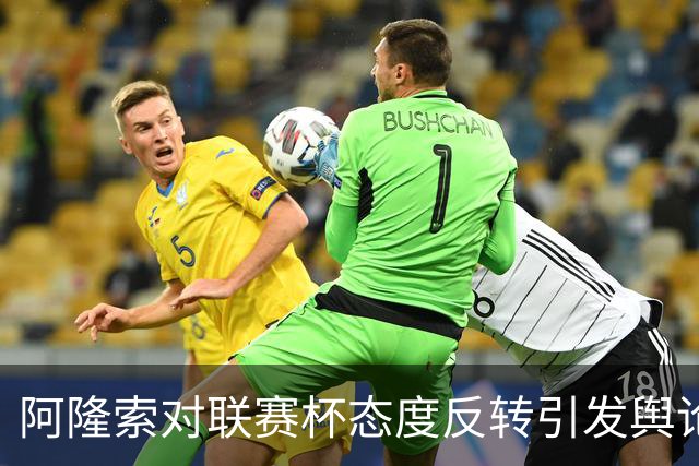 阿隆索对联赛杯态度反转引发舆论风波